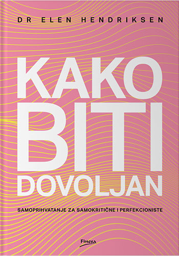 Kako biti dovoljan: samoprihvatanje za samokritične i perfekcioniste - dr Elen Hendriksen